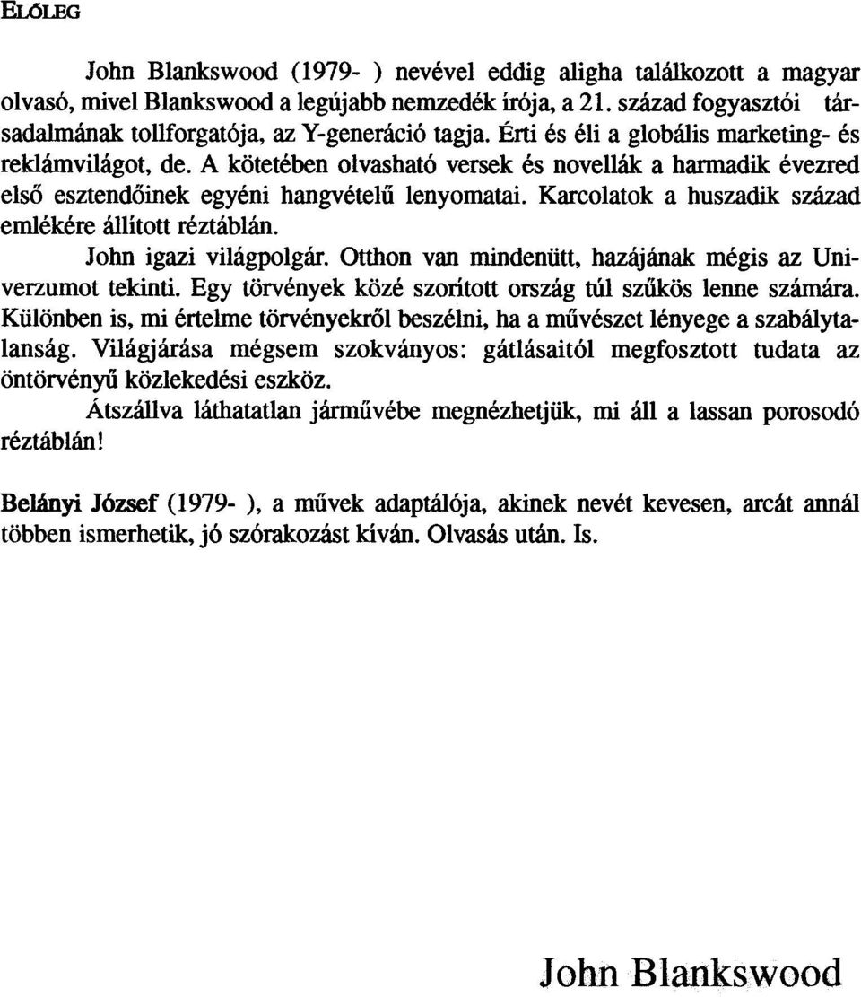 A kötetében olvasható versek és novellák a harmadik évezred elsõ esztendõinek egyéni hangvételû lenyomatai. Karcolatok a huszadik század emlékére állított réztáblán. John igazi világpolgár.