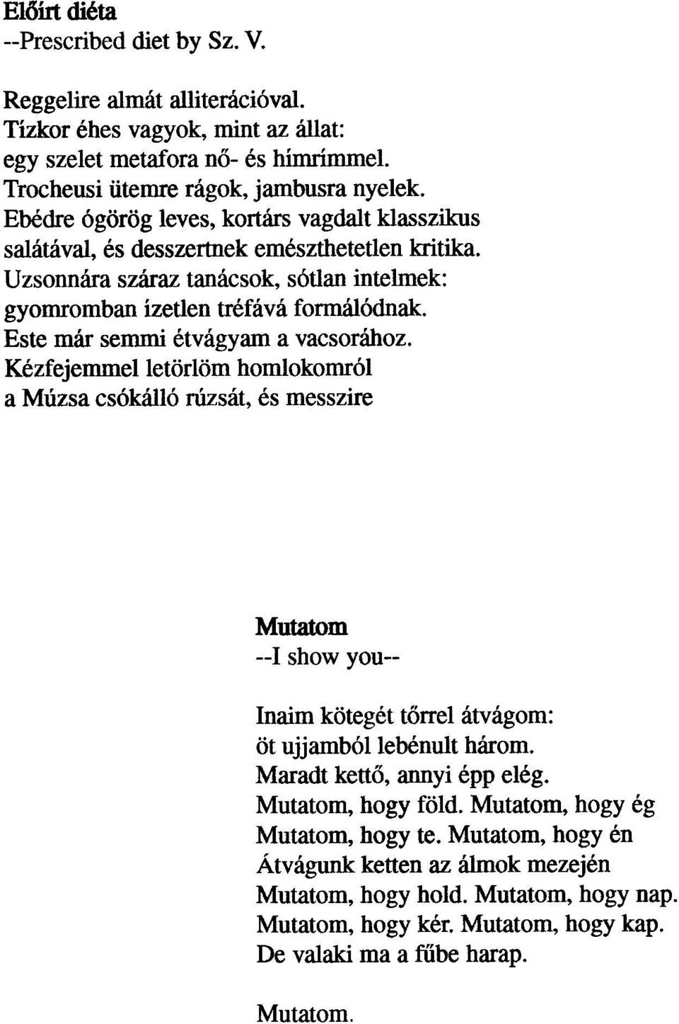 Este már semmi étvágyam a vacsorához. Kézfejemmelletörlöm homlokomról a Múzsa csókálló rúzsát, és messzire Mutatom --1 show you-- lnaim kötegét tõrrel átvágom: öt ujjambóllebénult három.