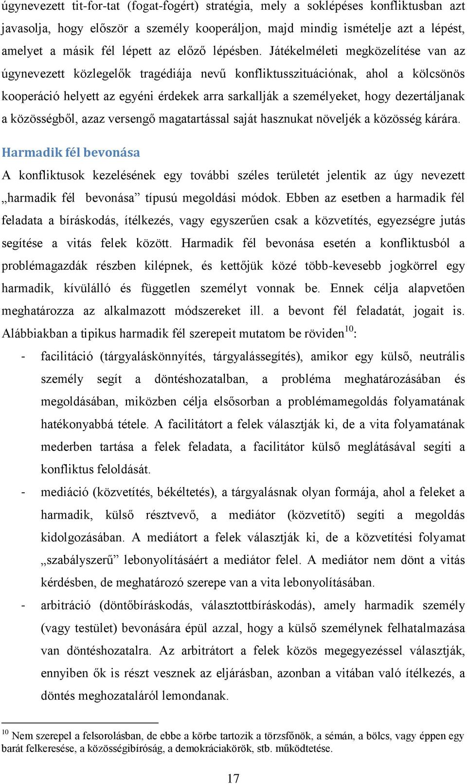 Játékelméleti megközelítése van az úgynevezett közlegelők tragédiája nevű konfliktusszituációnak, ahol a kölcsönös kooperáció helyett az egyéni érdekek arra sarkallják a személyeket, hogy