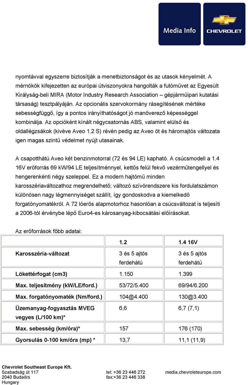 Az opcionális szervokormány rásegítésének mértéke sebességfüggő, így a pontos irányíthatóságot jó manőverező képességgel kombinálja.