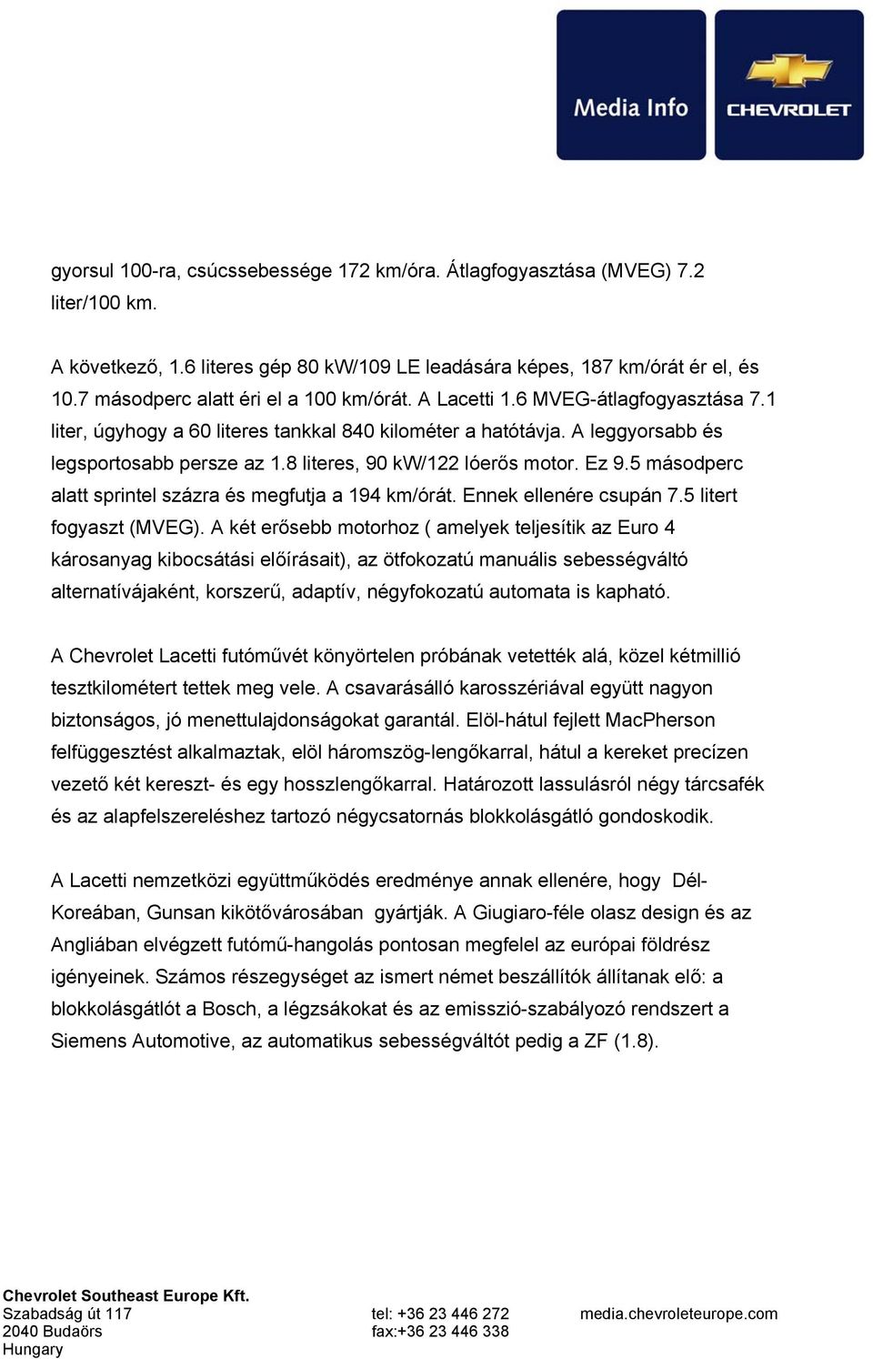 8 literes, 90 kw/122 lóerős motor. Ez 9.5 másodperc alatt sprintel százra és megfutja a 194 km/órát. Ennek ellenére csupán 7.5 litert fogyaszt (MVEG).