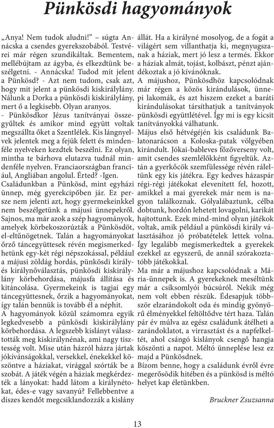 - Pünkösdkor Jézus tanítványai összegyűltek és amikor mind együtt voltak megszállta őket a Szentlélek. Kis lángnyelvek jelentek meg a fejük felett és mindenféle nyelveken kezdtek beszélni.