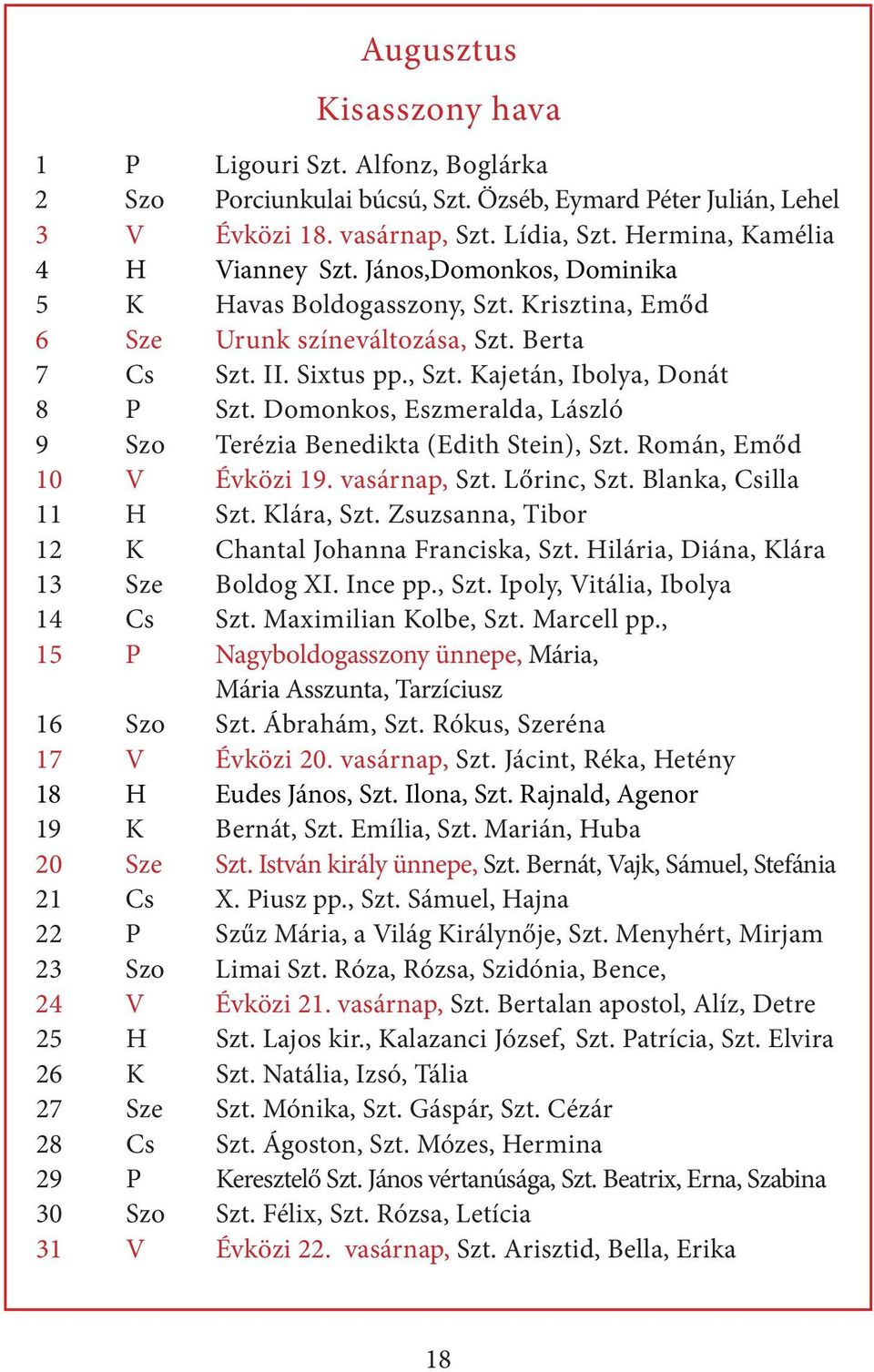 Domonkos, Eszmeralda, László 9 Szo Terézia Benedikta (Edith Stein), Szt. Román, Emőd 10 V Évközi 19. vasárnap, Szt. Lőrinc, Szt. Blanka, Csilla 11 H Szt. Klára, Szt.