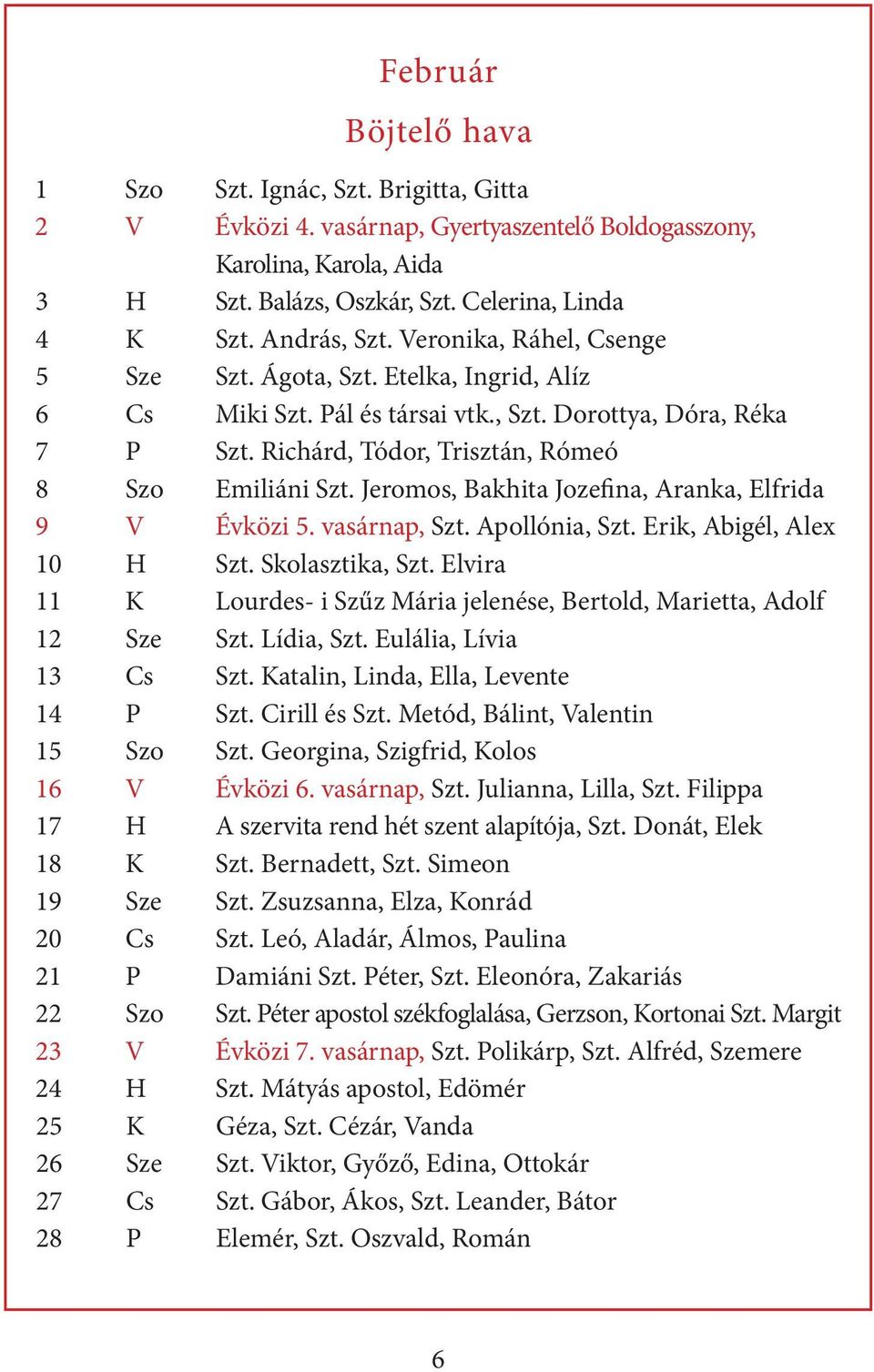 Richárd, Tódor, Trisztán, Rómeó 8 Szo Emiliáni Szt. Jeromos, Bakhita Jozefina, Aranka, Elfrida 9 V Évközi 5. vasárnap, Szt. Apollónia, Szt. Erik, Abigél, Alex 10 H Szt. Skolasztika, Szt.