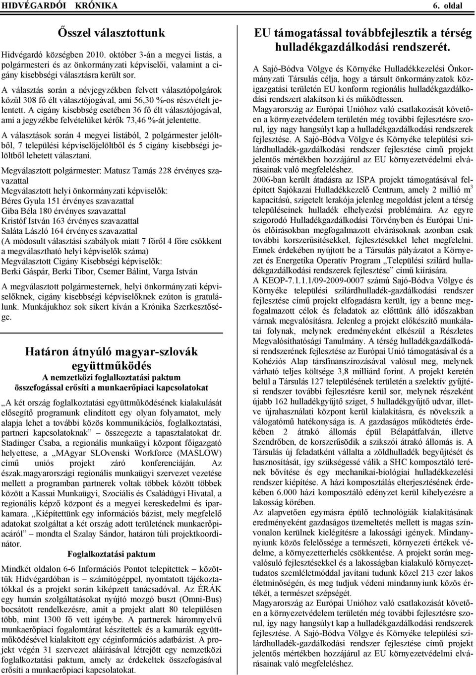 A cigány kisebbség esetében 36 fő élt választójogával, ami a jegyzékbe felvételüket kérők 73,46 %-át jelentette.