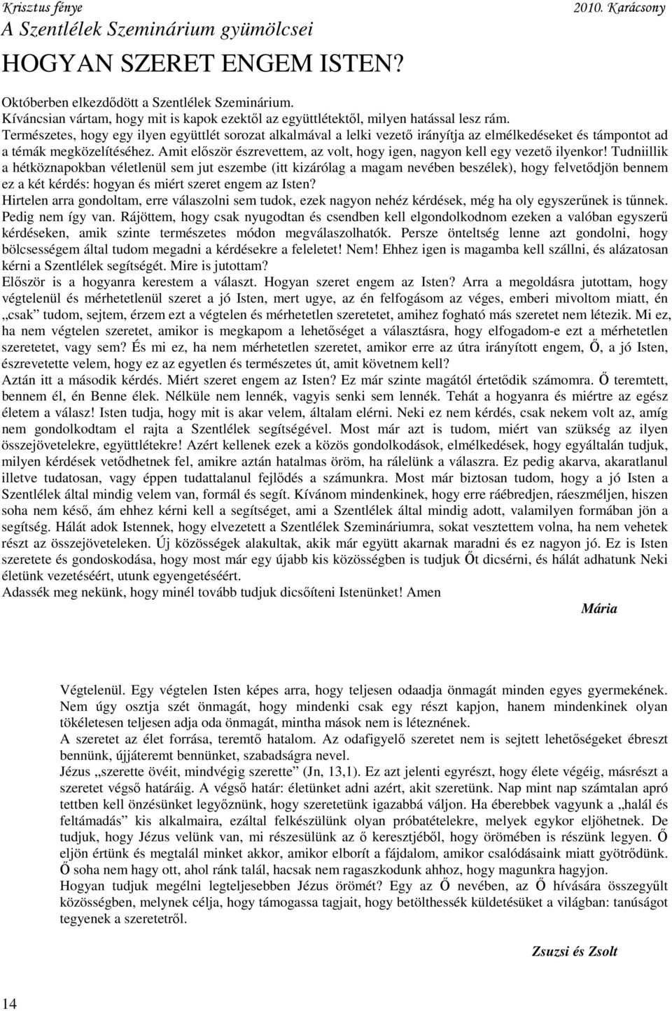 Természetes, hogy egy ilyen együttlét sorozat alkalmával a lelki vezető irányítja az elmélkedéseket és támpontot ad a témák megközelítéséhez.