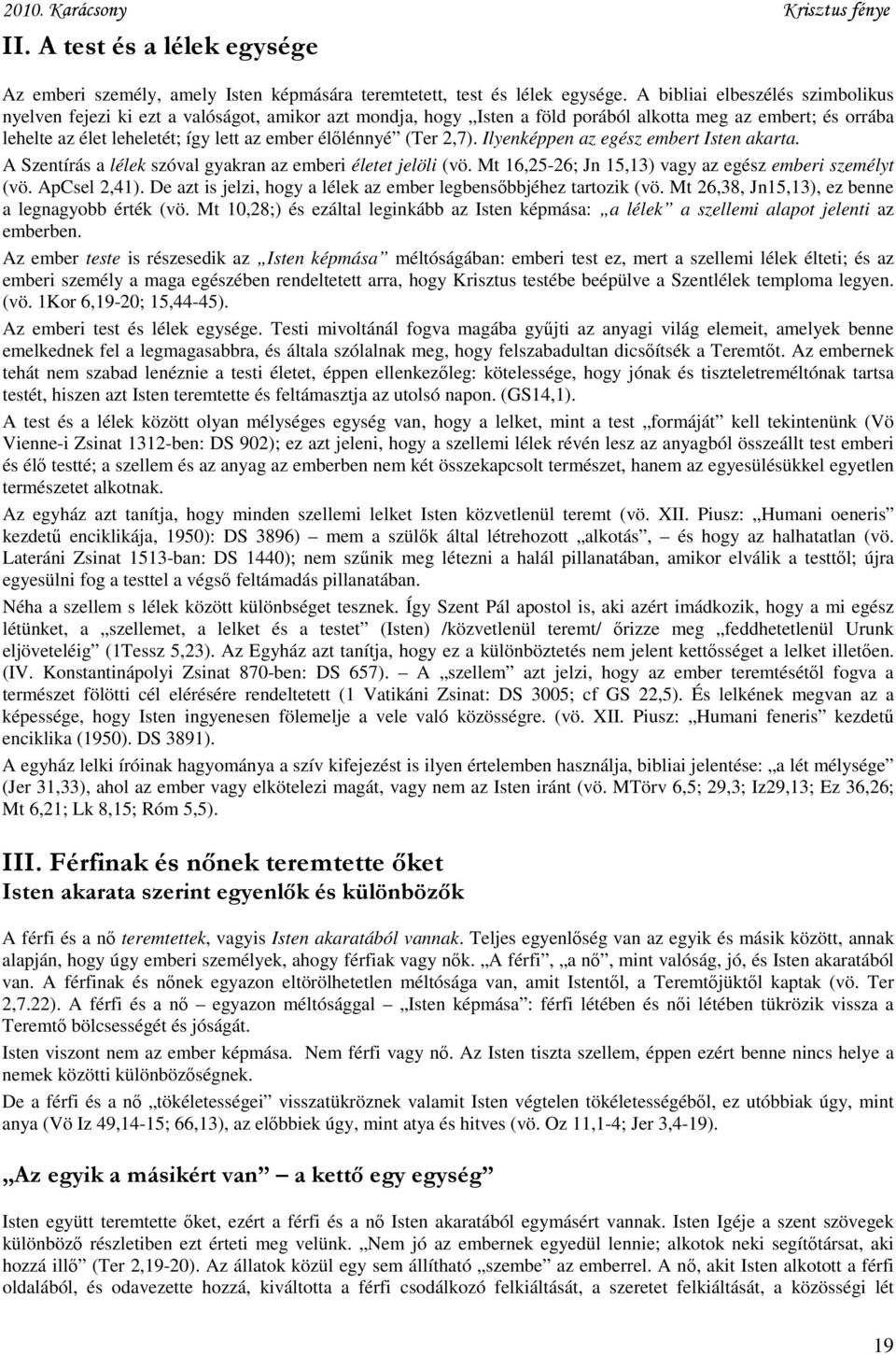 élőlénnyé (Ter 2,7). Ilyenképpen az egész embert Isten akarta. A Szentírás a lélek szóval gyakran az emberi életet jelöli (vö. Mt 16,25-26; Jn 15,13) vagy az egész emberi személyt (vö. ApCsel 2,41).