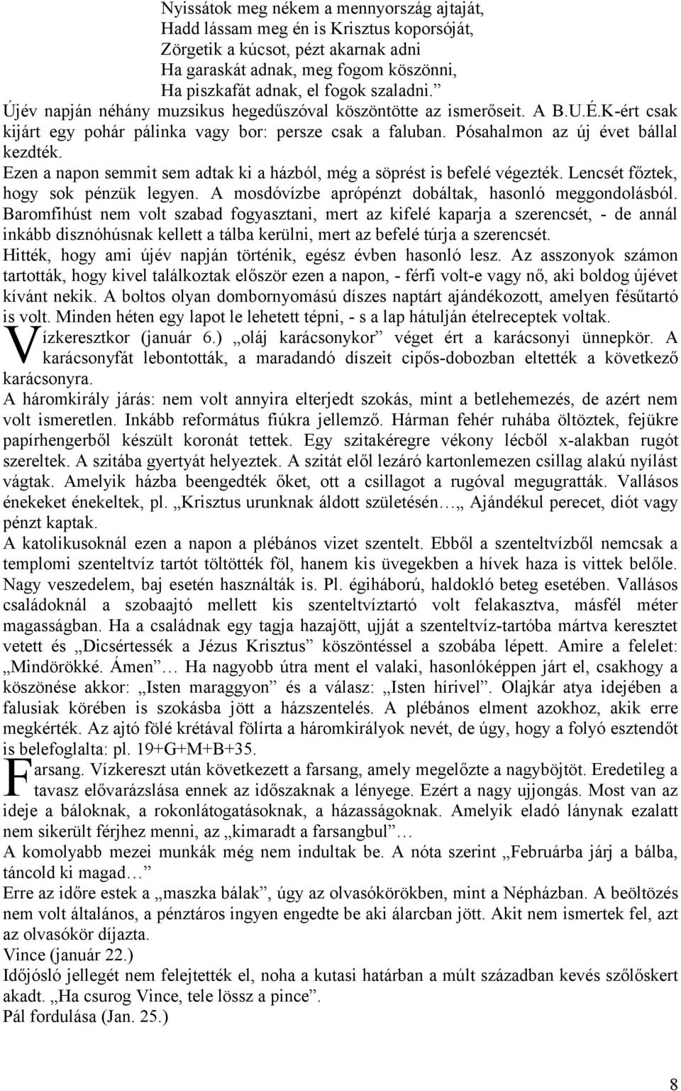 Ezen a napon semmit sem adtak ki a házból, még a söprést is befelé végezték. Lencsét főztek, hogy sok pénzük legyen. A mosdóvízbe aprópénzt dobáltak, hasonló meggondolásból.