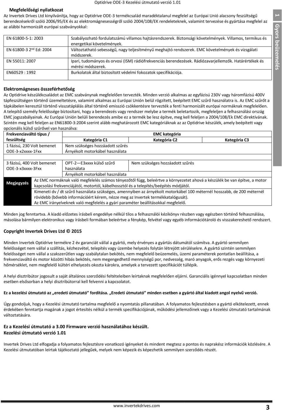 nd Ed: 2004 EN 55011: 2007 EN60529 : 1992 Szabályozható fordulatszámú villamos hajtásrendszerek. Biztonsági követelmények. Villamos, termikus és energetikai követelmények.