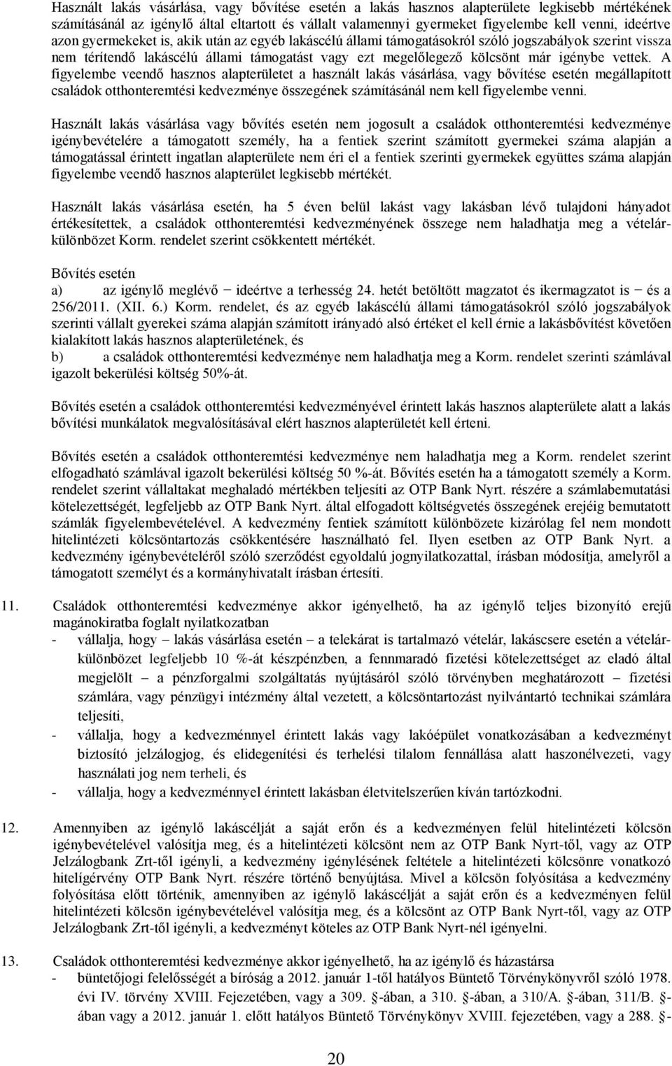 vettek. A figyelembe veendő hasznos alapterületet a használt lakás vásárlása, vagy bővítése esetén megállapított családok otthonteremtési kedvezménye összegének számításánál nem kell figyelembe venni.