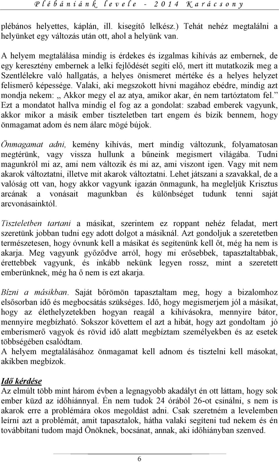 önismeret mértéke és a helyes helyzet felismerő képessége. Valaki, aki megszokott hívni magához ebédre, mindig azt mondja nekem: Akkor megy el az atya, amikor akar, én nem tartóztatom fel.