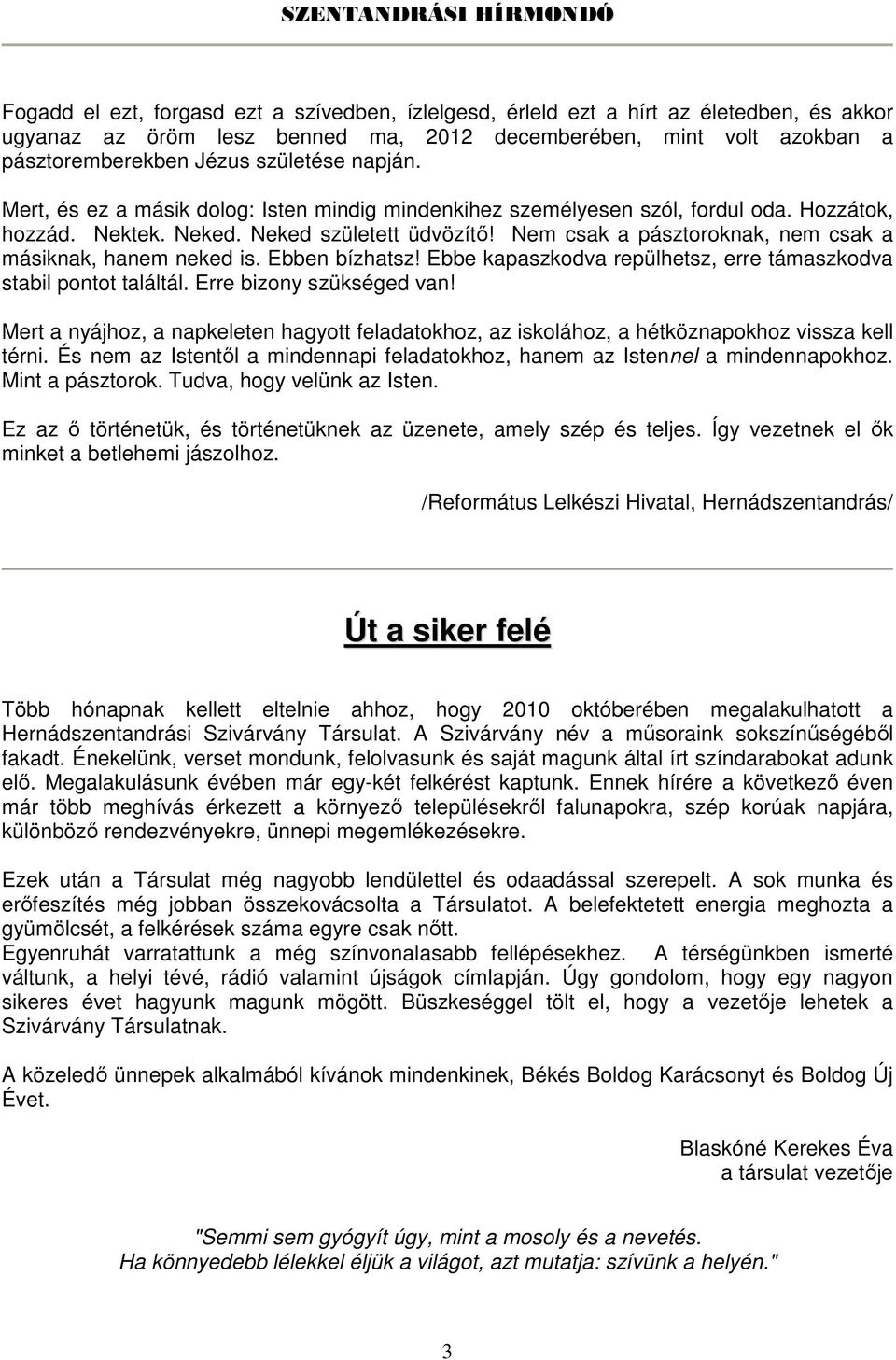 Nem csak a pásztoroknak, nem csak a másiknak, hanem neked is. Ebben bízhatsz! Ebbe kapaszkodva repülhetsz, erre támaszkodva stabil pontot találtál. Erre bizony szükséged van!