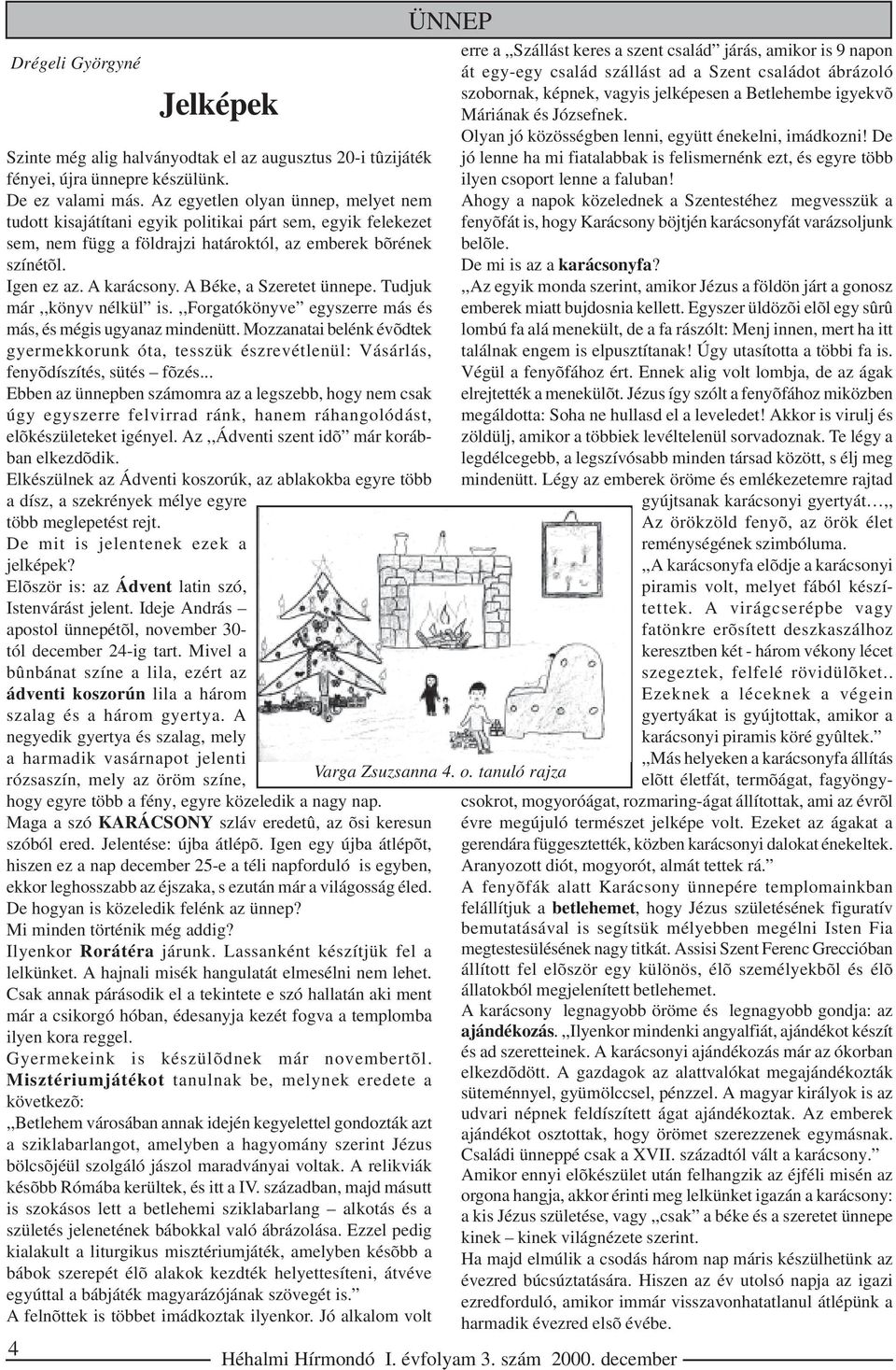 A Béke, a Szeretet ünnepe. Tudjuk már,,könyv nélkül is.,,forgatókönyve egyszerre más és más, és mégis ugyanaz mindenütt.