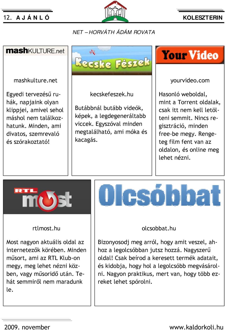 com Hasonló weboldal, mint a Torrent oldalak, csak itt nem kell letölteni semmit. Nincs regisztráció, minden free-be megy. Rengeteg film fent van az oldalon, és online meg lehet nézni. rtlmost.