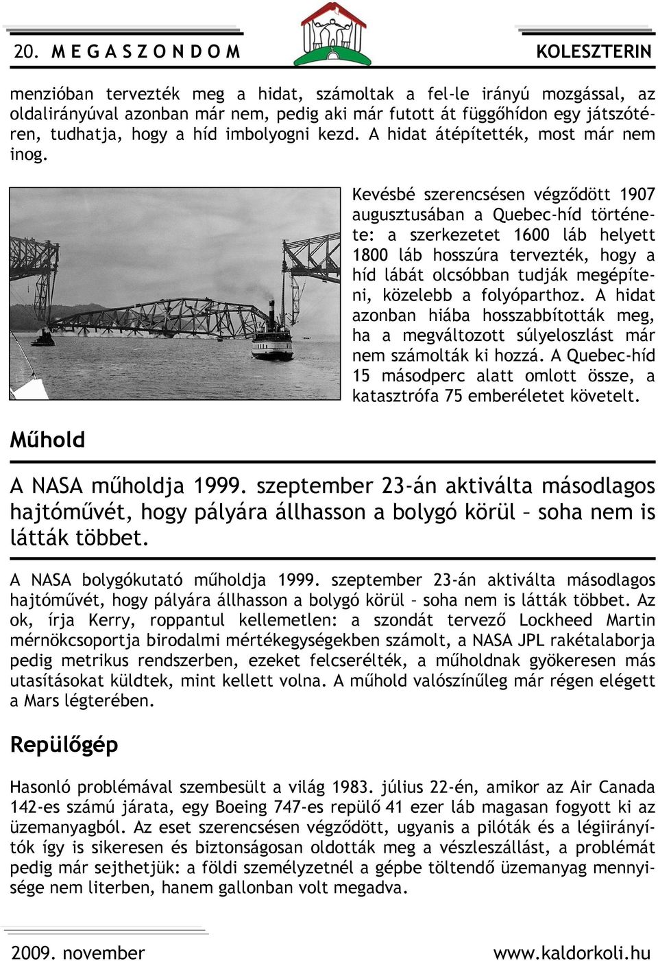 Műhold Kevésbé szerencsésen végződött 1907 augusztusában a Quebec-híd története: a szerkezetet 1600 láb helyett 1800 láb hosszúra tervezték, hogy a híd lábát olcsóbban tudják megépíteni, közelebb a