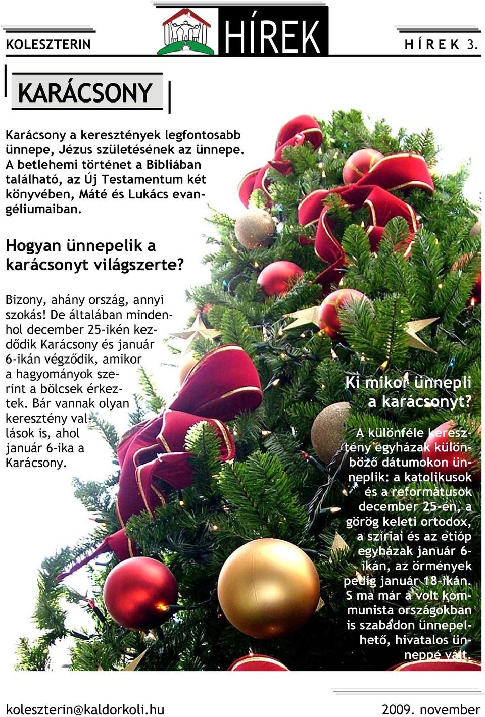 De általában mindenhol december 25-ikén kezdődik Karácsony és január 6-ikán végződik, amikor a hagyományok szerint a bölcsek érkeztek.