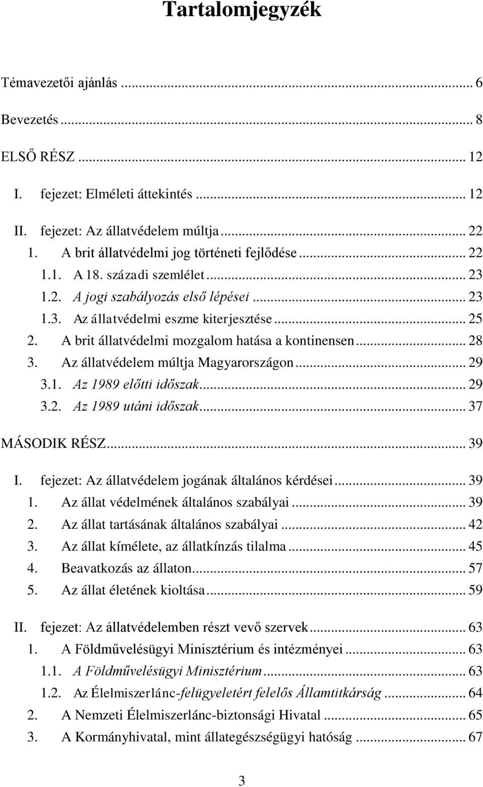 Az állatvédelem múltja Magyarországon... 29 3.1. Az 1989 előtti időszak... 29 3.2. Az 1989 utáni időszak... 37 MÁSODIK RÉSZ... 39 I. fejezet: Az állatvédelem jogának általános kérdései... 39 1.