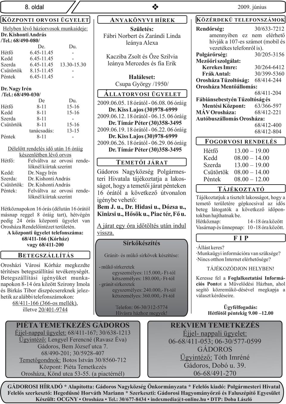 Hétfõ 8-11 15-16 Kedd 8-11 15-16 Szerda 8-11 - Csütörtök 8-11 15-16 tanácsadás: 13-15 Péntek 8-11 - Délelõtt rendelés idõ után 16 óráig készenlétben lévõ orvos Hétfõ: Felváltva az orvosi rendelõknél