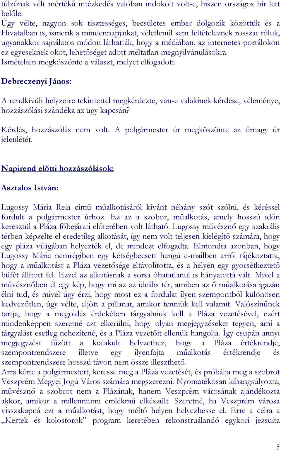 láthatták, hogy a médiában, az internetes portálokon ez egyeseknek okot, lehetıséget adott méltatlan megnyilvánulásokra. Ismételten megköszönte a választ, melyet elfogadott.