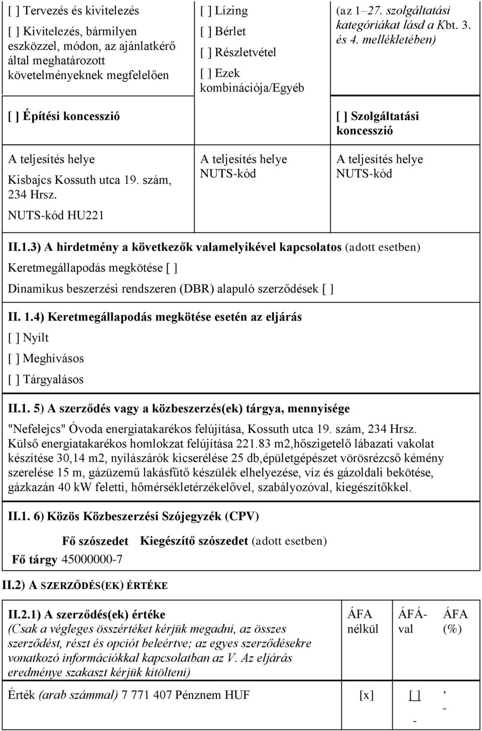 szám, 234 Hrsz. NUTS-kód HU221 A teljesítés helye NUTS-kód A teljesítés helye NUTS-kód II.1.3) A hirdetmény a következők valamelyikével kapcsolatos (adott esetben) Keretmegállapodás megkötése [ ] Dinamikus beszerzési rendszeren (DBR) alapuló szerződések [ ] II.