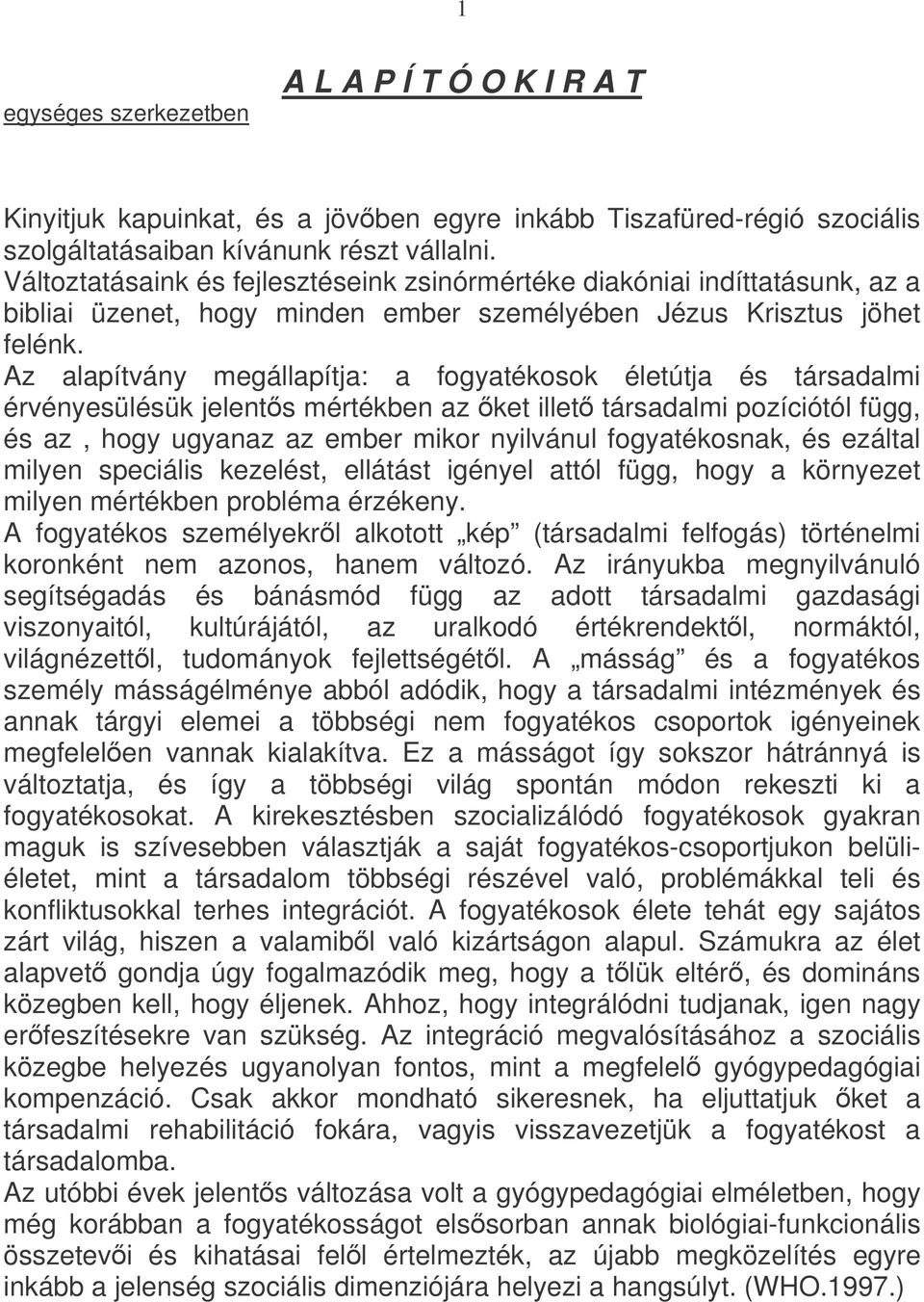 Az alapítvány megállapítja: a fogyatékosok életútja és társadalmi érvényesülésük jelents mértékben az ket illet társadalmi pozíciótól függ, és az, hogy ugyanaz az ember mikor nyilvánul fogyatékosnak,