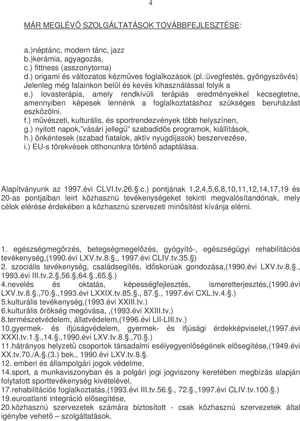 ) lovasterápia, amely rendkívüli terápiás eredményekkel kecsegtetne, amennyiben képesek lennénk a foglalkoztatáshoz szükséges beruházást eszközölni. f.) mvészeti, kulturális, és sportrendezvények több helyszínen, g.