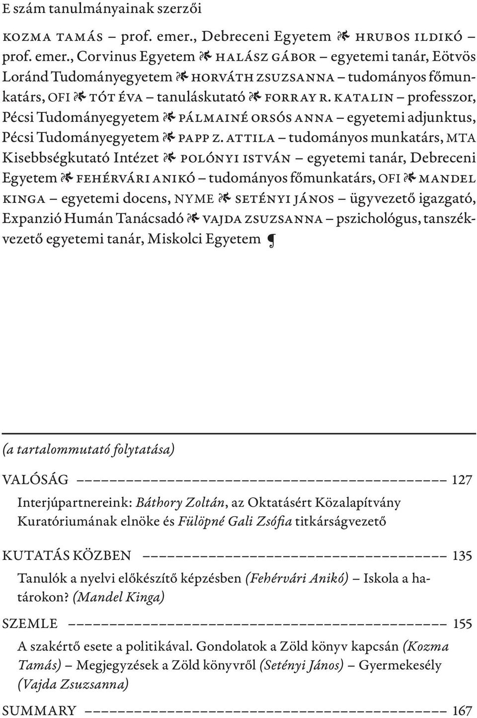 , Corvinus Egyetem 1 Halász Gábor egyetemi tanár, Eötvös Loránd Tudományegyetem 1 Horváth Zsuzsanna tudományos főmunkatárs, OFI 1 Tót Éva tanuláskutató 1 Forray R.