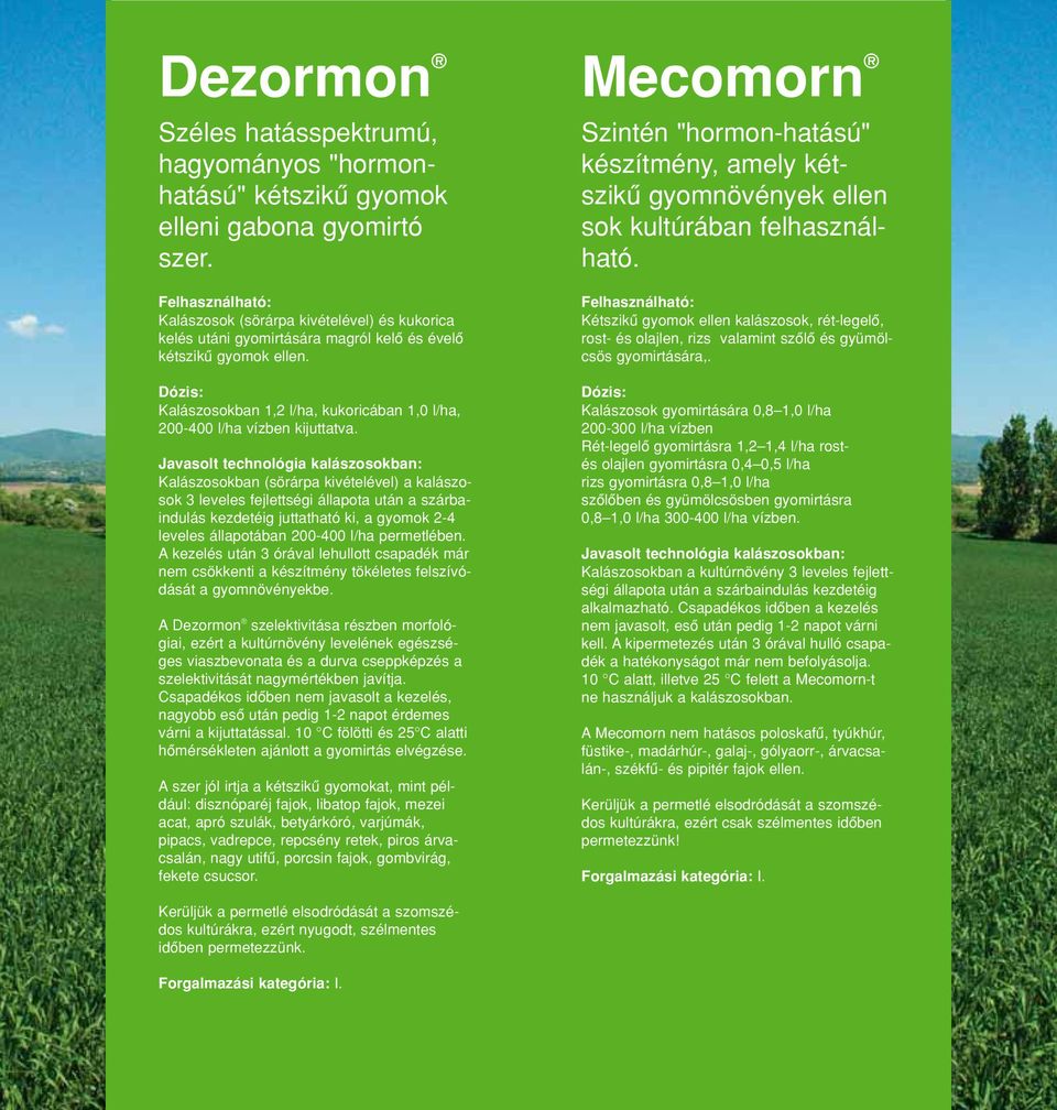 Javasolt technológia kalászosokban: Kalászosokban (sörárpa kivételével) a kalászosok 3 leveles fejlettségi állapota után a szárbaindulás kezdetéig juttatható ki, a gyomok 2-4 leveles állapotában