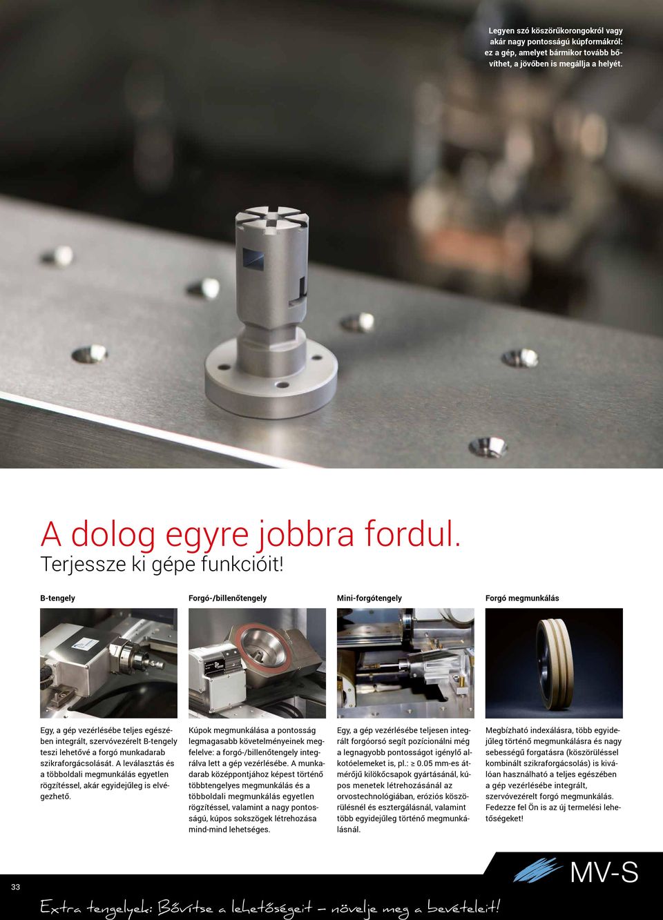 B-tengely Forgó-/billenőtengely Mini-forgótengely Forgó megmunkálás Egy, a gép vezérlésébe teljes egészében integrált, szervóvezérelt B-tengely teszi lehetővé a forgó munkadarab szikraforgácsolását.