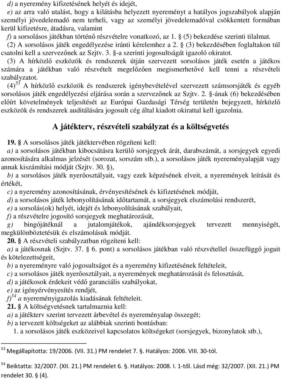 (2) A sorsolásos játék engedélyezése iránti kérelemhez a 2. (3) bekezdésében foglaltakon túl csatolni kell a szervezőnek az Szjtv. 3. -a szerinti jogosultságát igazoló okiratot.