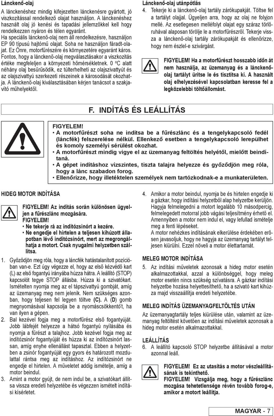 Ha speciális lánckenő-olaj nem áll rendelkezésre, használjon EP 90 típusú hajtómű olajat. Soha ne használjon fáradt-olajat. Ez Önre, motorfűrészére és környezetére egyaránt káros.