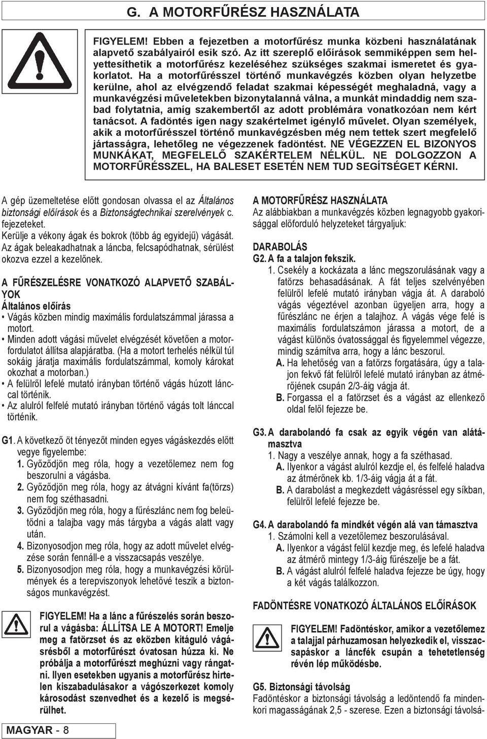 Ha a motorfűrésszel történő munkavégzés közben olyan helyzetbe kerülne, ahol az elvégzendő feladat szakmai képességét meghaladná, vagy a munkavégzési műveletekben bizonytalanná válna, a munkát