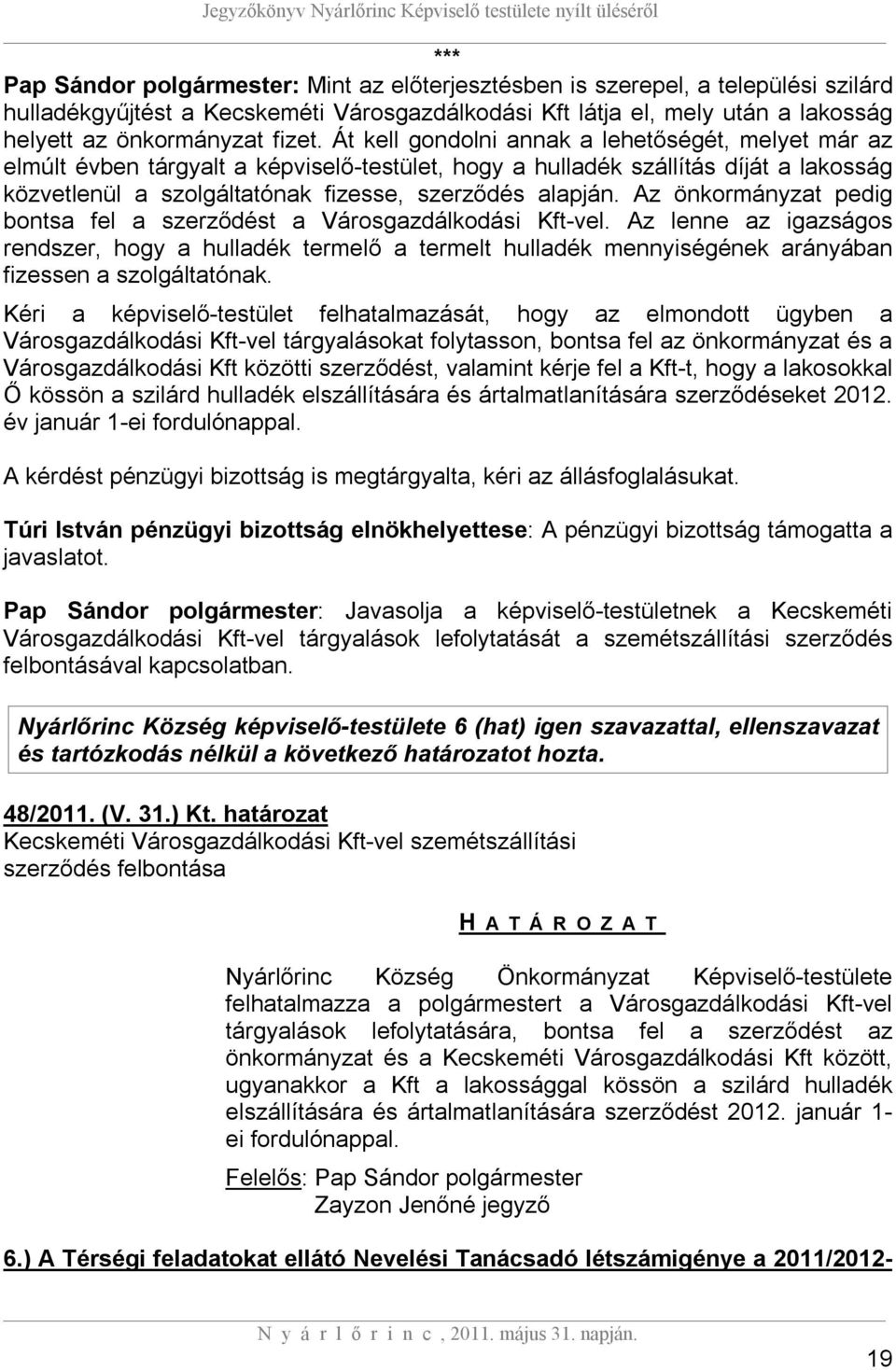 Át kell gondolni annak a lehetőségét, melyet már az elmúlt évben tárgyalt a képviselő-testület, hogy a hulladék szállítás díját a lakosság közvetlenül a szolgáltatónak fizesse, szerződés alapján.