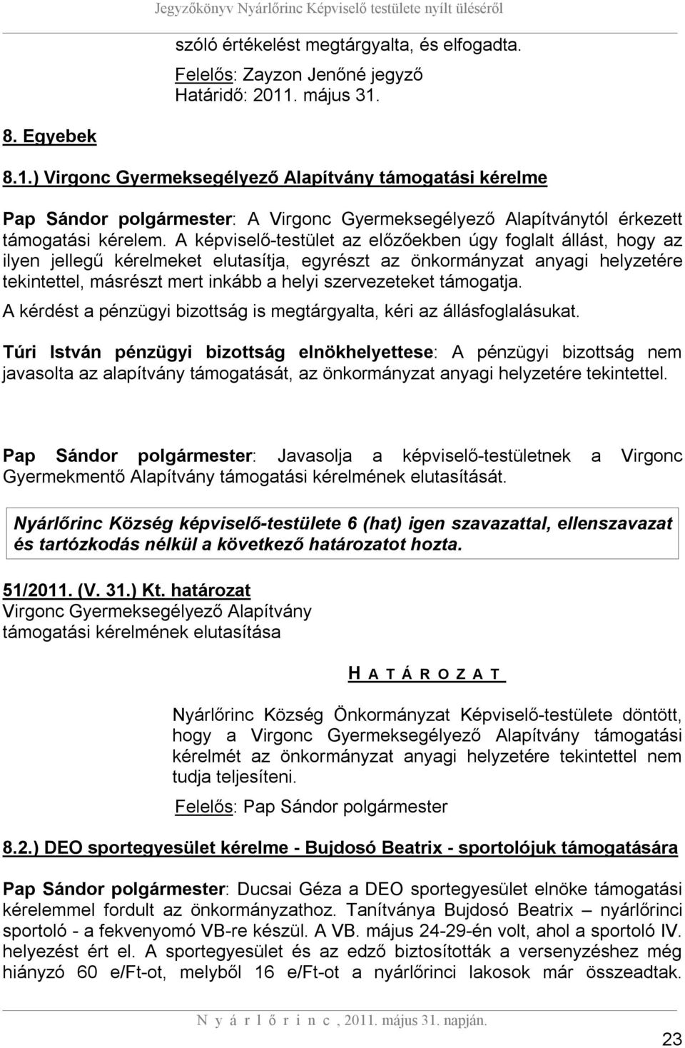 A képviselő-testület az előzőekben úgy foglalt állást, hogy az ilyen jellegű kérelmeket elutasítja, egyrészt az önkormányzat anyagi helyzetére tekintettel, másrészt mert inkább a helyi szervezeteket