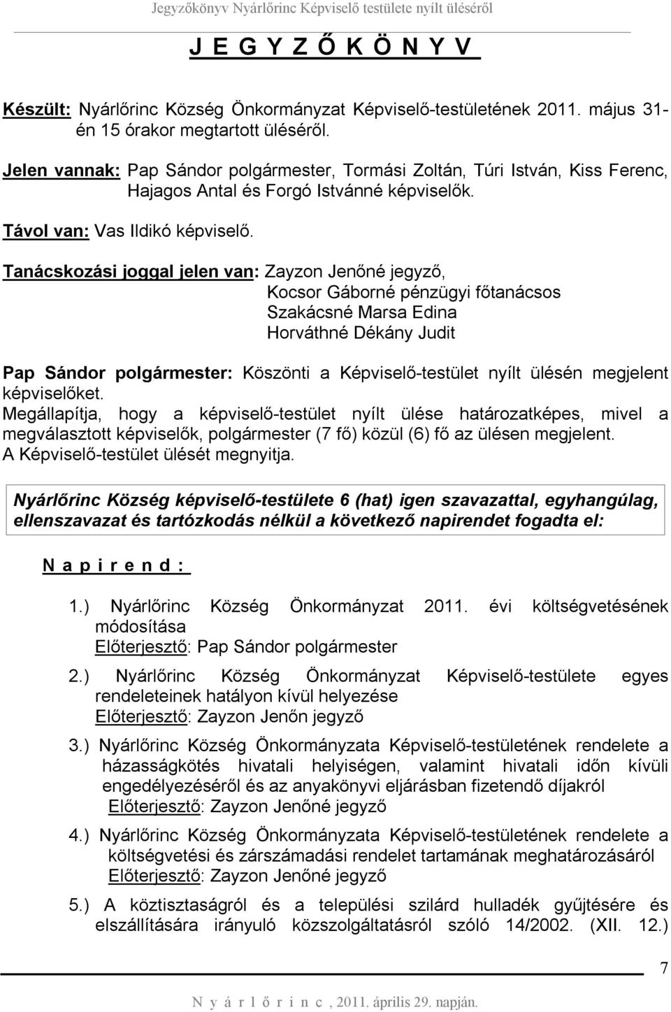 Tanácskozási joggal jelen van: Zayzon Jenőné jegyző, Kocsor Gáborné pénzügyi főtanácsos Szakácsné Marsa Edina Horváthné Dékány Judit Pap Sándor polgármester: Köszönti a Képviselő-testület nyílt