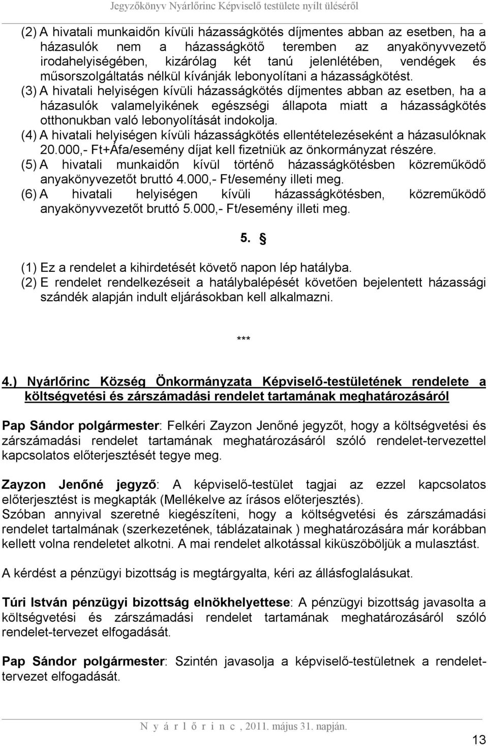 (3) A hivatali helyiségen kívüli házasságkötés díjmentes abban az esetben, ha a házasulók valamelyikének egészségi állapota miatt a házasságkötés otthonukban való lebonyolítását indokolja.