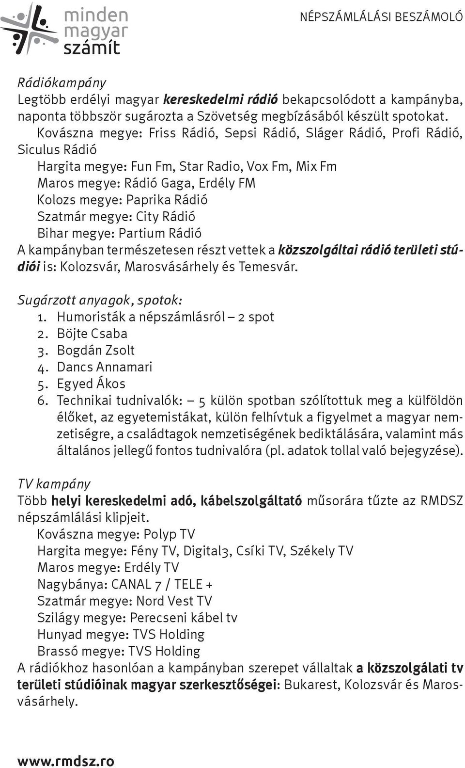 Szatmár megye: City Rádió Bihar megye: Partium Rádió A kampányban természetesen részt vettek a közszolgáltai rádió területi stúdiói is: Kolozsvár, Marosvásárhely és Temesvár.