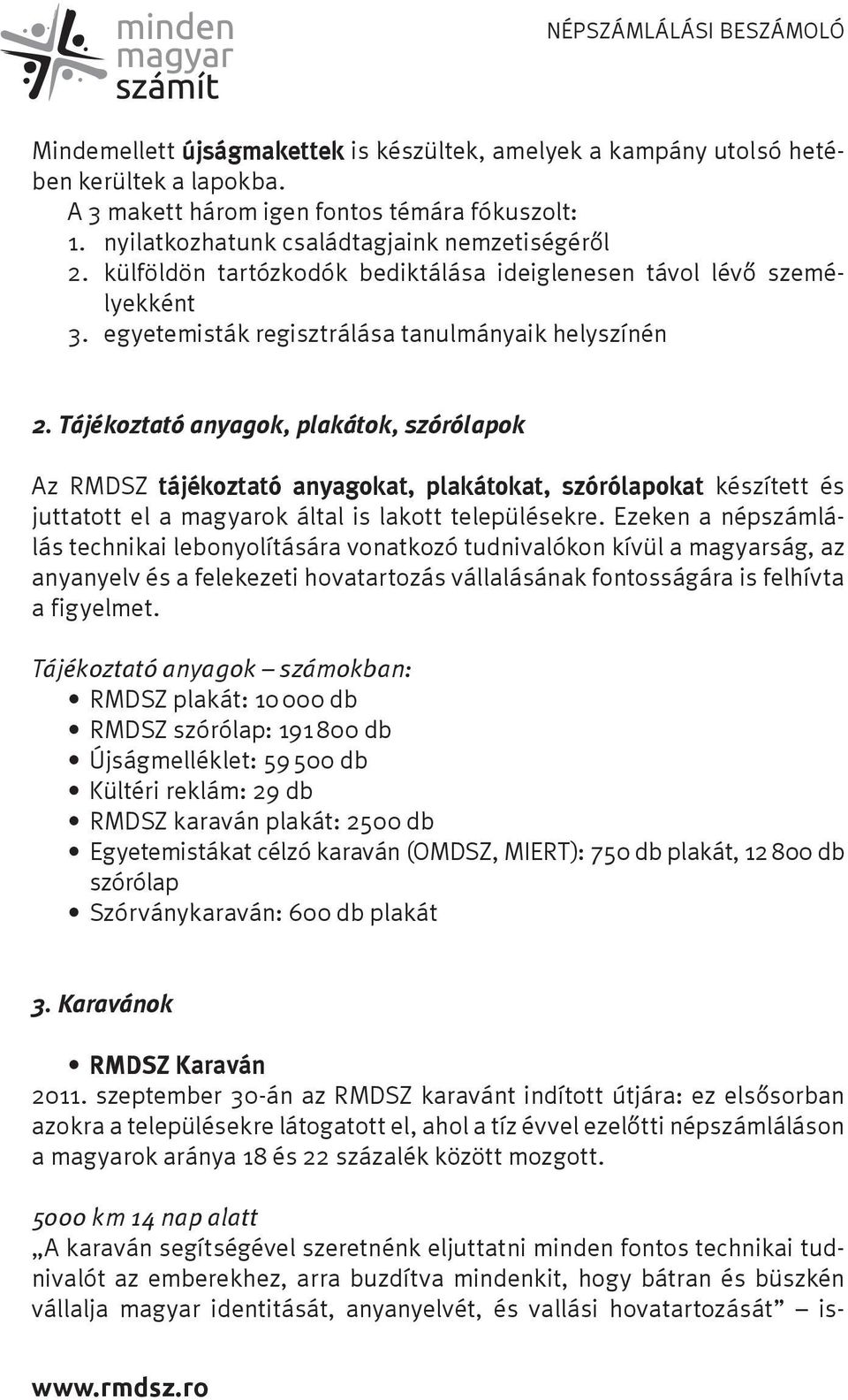 Tájékoztató anyagok, plakátok, szórólapok Az RMDSZ tájékoztató anyagokat, plakátokat, szórólapokat készített és juttatott el a magyarok által is lakott településekre.