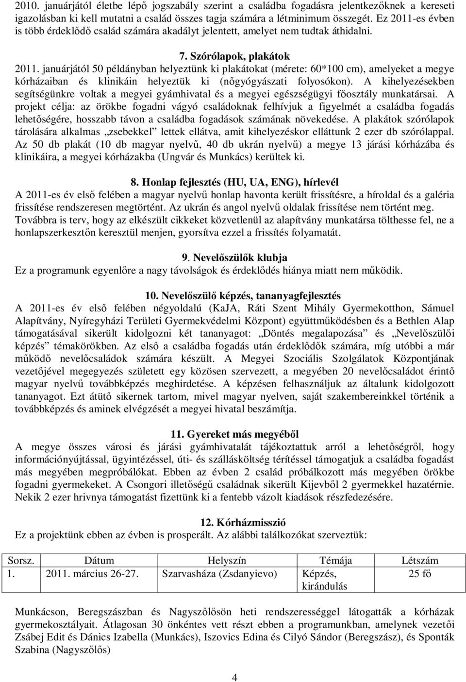 januárjától 50 példányban helyeztünk ki plakátokat (mérete: 60*100 cm), amelyeket a megye kórházaiban és klinikáin helyeztük ki (n gyógyászati folyosókon).