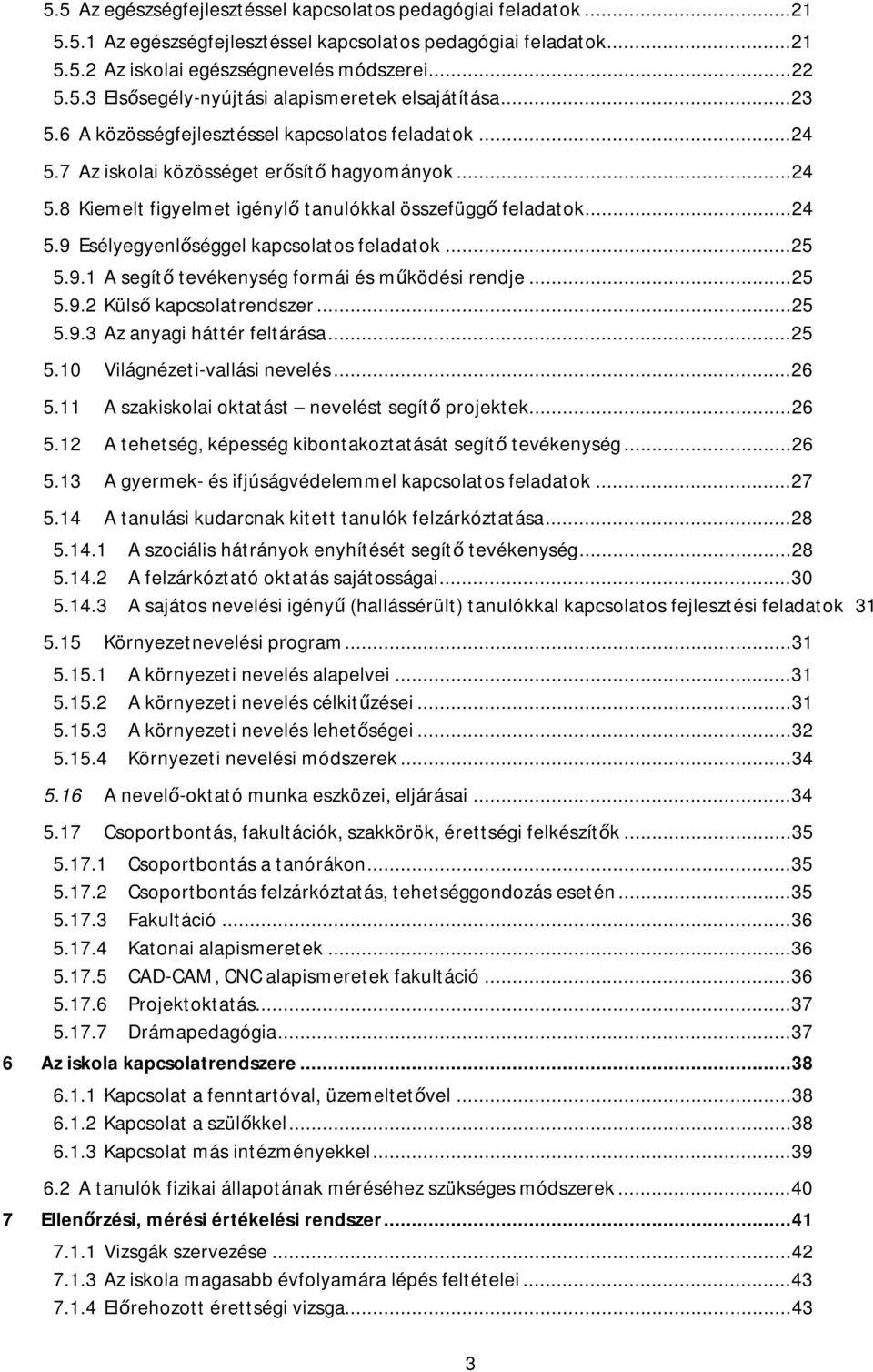 .. 25 5.9.1 A segítő tevékenység formái és működési rendje... 25 5.9.2 Külső kapcsolatrendszer... 25 5.9.3 Az anyagi háttér feltárása... 25 5.10 Világnézeti-vallási nevelés... 26 5.