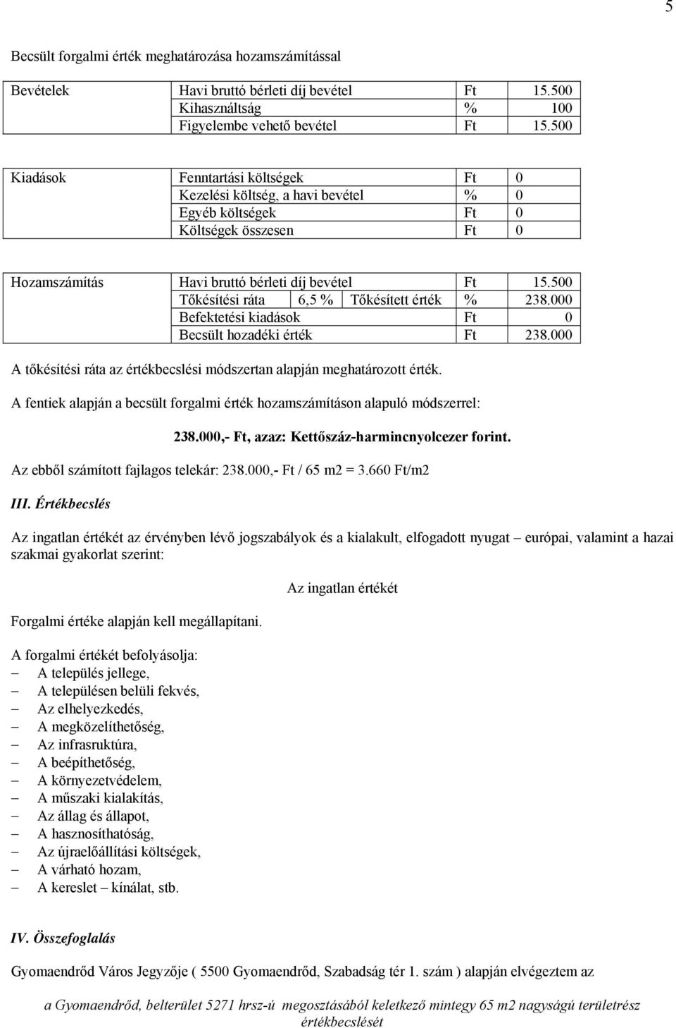 500 Tőkésítési ráta 6,5 % Tőkésített érték % 238.000 Befektetési kiadások Ft 0 Becsült hozadéki érték Ft 238.000 A tőkésítési ráta az értékbecslési módszertan alapján meghatározott érték.