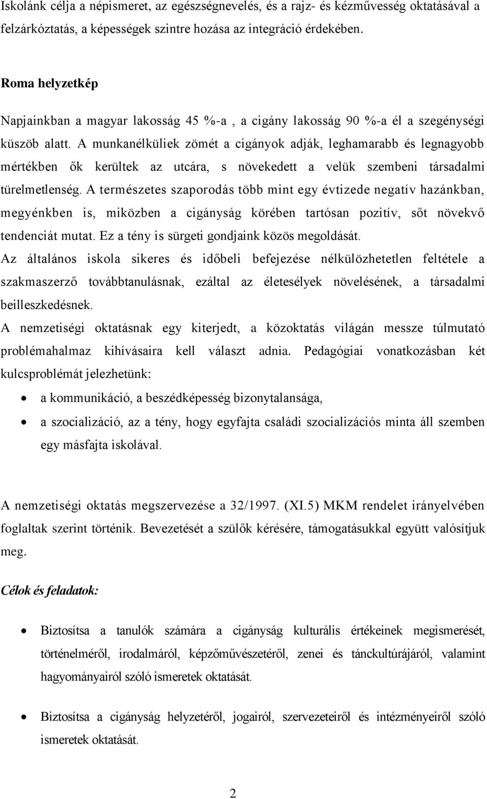 A munkanélküliek zömét a cigányok adják, leghamarabb és legnagyobb mértékben ők kerültek az utcára, s növekedett a velük szembeni társadalmi türelmetlenség.