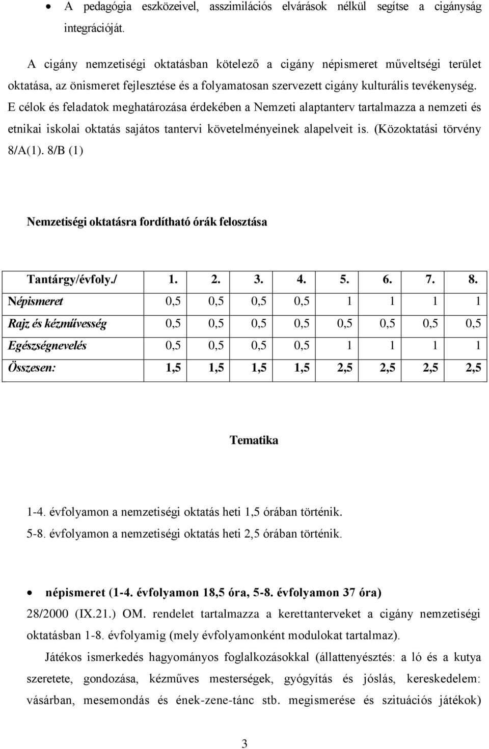 E célok és feladatok meghatározása érdekében a Nemzeti alaptanterv tartalmazza a nemzeti és etnikai iskolai oktatás sajátos tantervi követelményeinek alapelveit is. (Közoktatási törvény 8/A(1).