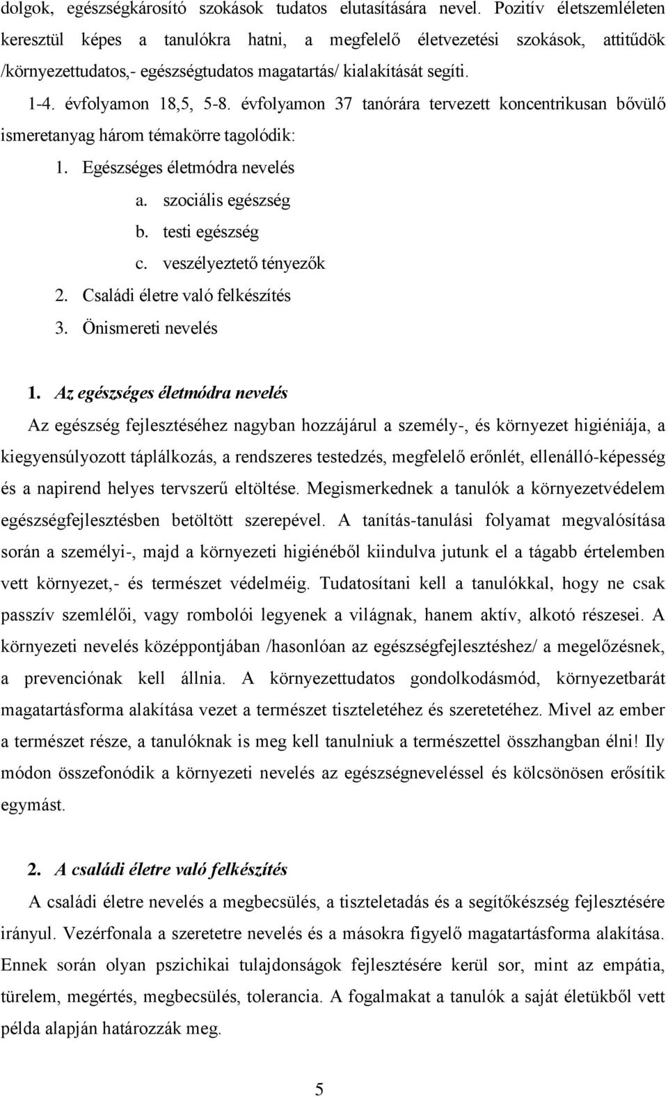 évfolyamon 37 tanórára tervezett koncentrikusan bővülő ismeretanyag három témakörre tagolódik: 1. Egészséges életmódra nevelés a. szociális egészség b. testi egészség c. veszélyeztető tényezők 2.