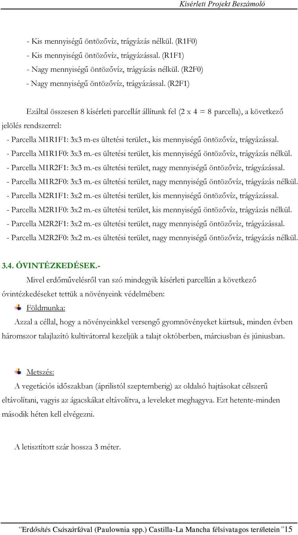 - Parcella M1R1F0: 3x3 m.-es ültetési terület, kis mennyiségű öntözővíz, trágyázás nélkül. - Parcella M1R2F1: 3x3 m.-es ültetési terület, nagy mennyiségű öntözővíz, trágyázással.