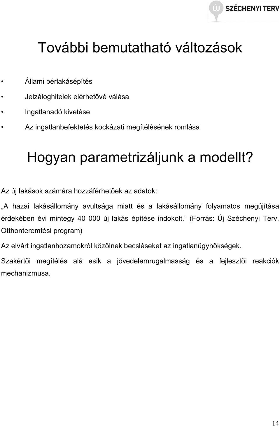 Az új lakások számára hozzáférhetőek az adatok: A hazai lakásállomány avultsága miatt és a lakásállomány folyamatos megújítása érdekében évi mintegy