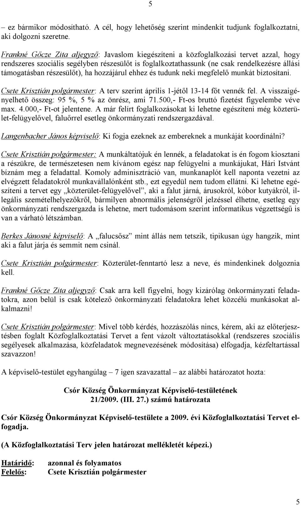 részesülőt), ha hozzájárul ehhez és tudunk neki megfelelő munkát biztosítani. : A terv szerint április 1-jétől 13-14 főt vennék fel. A visszaigényelhető összeg: 95 %, 5 % az önrész, ami 71.