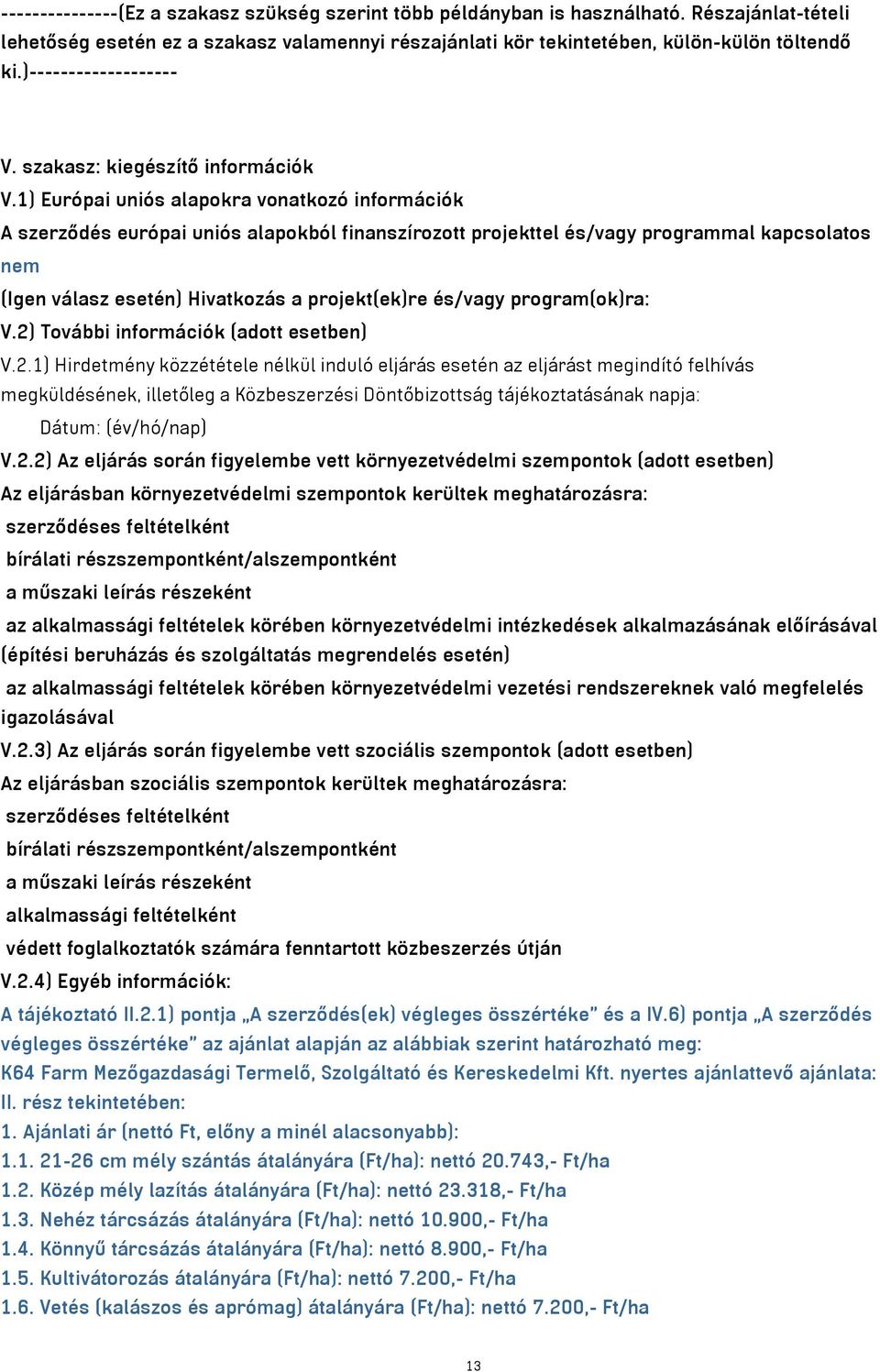 1) Európai uniós alapokra vonatkozó információk A szerződés európai uniós alapokból finanszírozott projekttel és/vagy programmal kapcsolatos nem (Igen válasz esetén) Hivatkozás a projekt(ek)re