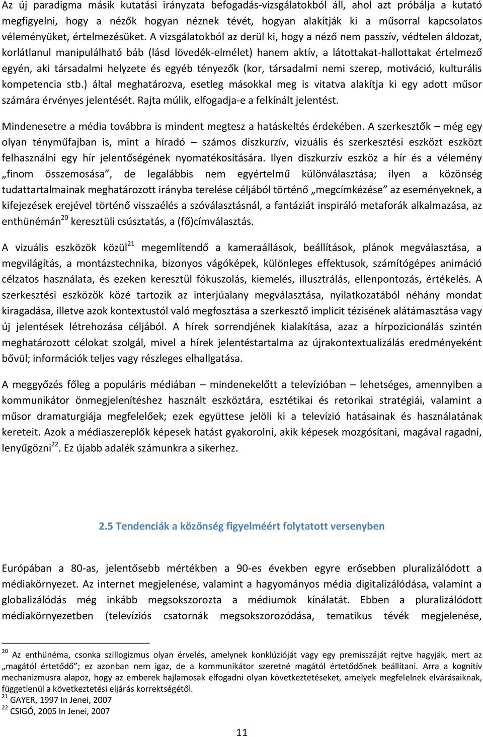 A vizsgálatokból az derül ki, hogy a néző nem passzív, védtelen áldozat, korlátlanul manipulálható báb (lásd lövedék-elmélet) hanem aktív, a látottakat-hallottakat értelmező egyén, aki társadalmi