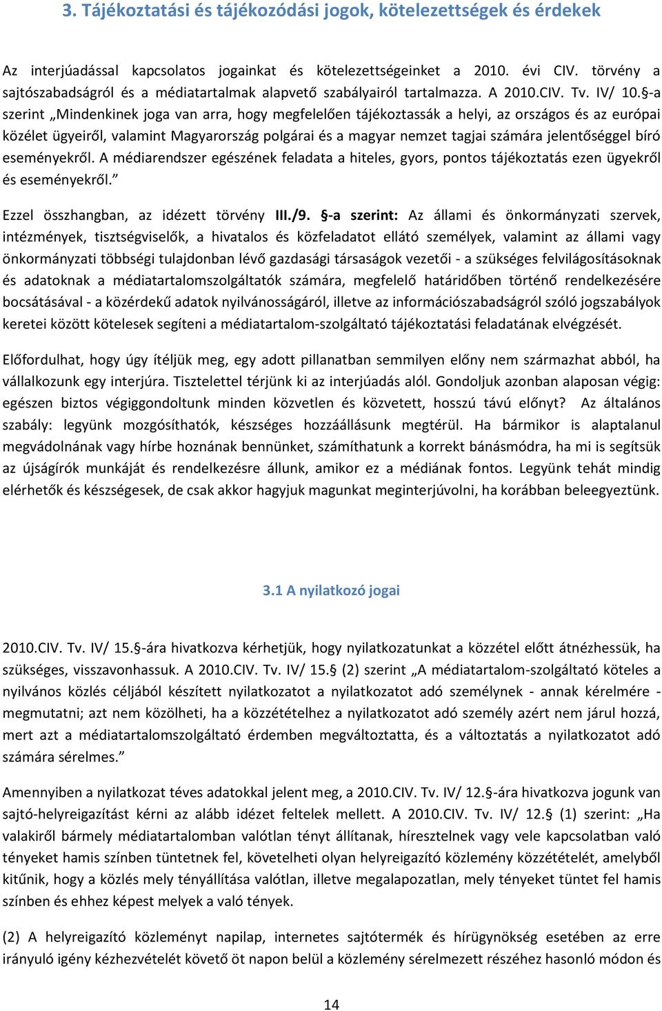 -a szerint Mindenkinek joga van arra, hogy megfelelően tájékoztassák a helyi, az országos és az európai közélet ügyeiről, valamint Magyarország polgárai és a magyar nemzet tagjai számára